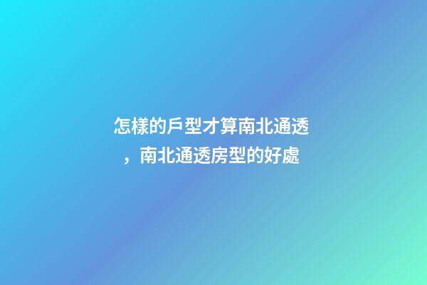 怎樣的戶型才算南北通透，南北通透房型的好處
